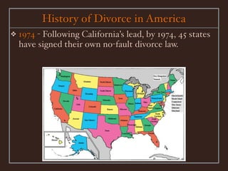 History of Divorce in America
❖   1974 - Following California’s lead, by 1974, 45 states
    have signed their own no-fault divorce law.
 