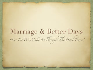 Marriage & Better Days
How Do We Make It Through The Hard Times?
 