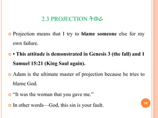 2.3 PROJECTION ትወራ
 Projection means that I try to blame someone else for my
own failure.
 • This attitude is demonstrat...