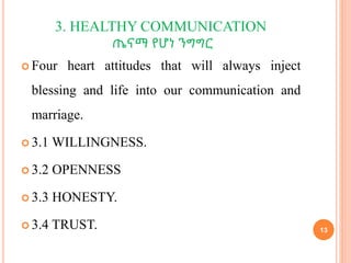 3. HEALTHY COMMUNICATION
ጤናማ የሆነ ንግግር
 Four heart attitudes that will always inject
blessing and life into our communicat...
