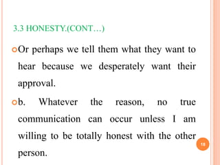 3.3 HONESTY.(CONT…)
Or perhaps we tell them what they want to
hear because we desperately want their
approval.
b. Whatev...