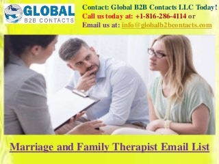 Contact: Global B2B Contacts LLC Today!
Call us today at: +1-816-286-4114 or
Email us at: info@globalb2bcontacts.com
Marriage and Family Therapist Email List
 