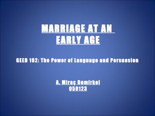 MARRIAGE AT AN  EARLY AGE GEED 162: The Power of Language and Persuasion  A. Miraç Demirkol 059123 
