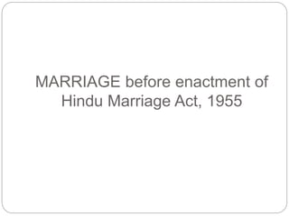 MARRIAGE before enactment of
Hindu Marriage Act, 1955
 