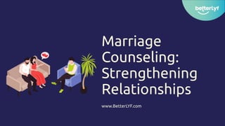 Marriage
Counseling:
Strengthening
Relationships
www.BetterLYF.com
 