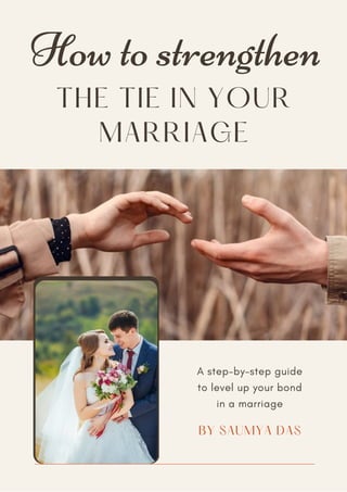 THE TIE IN YOUR
MARRIAGE
How to strengthen
A step-by-step guide
to level up your bond
in a marriage
BY SAUMYA DAS
 