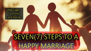 Marriage, 
Courtship 
and Dating 
SEVEN(7) STEPS TO A 
HAPPY MARRIAGE 
 