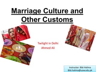 Marriage Culture and
Other Customs
Twilight in Delhi
Ahmed Ali
Instructor: Bibi Halima
Bibi.halima@uow.edu.pk
 