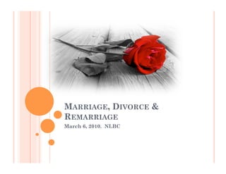 MARRIAGE, DIVORCE &
REMARRIAGE
March 6, 2010. NLBC
 