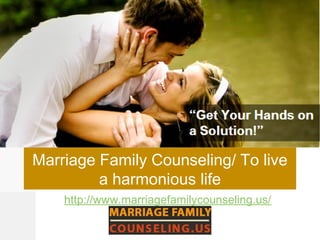 Marriage Family Counseling/ To live
a harmonious life
http://www.marriagefamilycounseling.us/
 