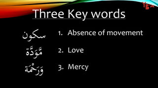 Three Key words
‫سكون‬
‫ة‬َّ‫د‬َ‫و‬َّ‫م‬
‫ة‬َْ‫ْح‬َ‫ر‬َ‫و‬
1. Absence of movement
2. Love
3. Mercy
 
