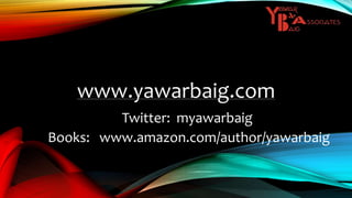www.yawarbaig.com
Twitter: myawarbaig
Books: www.amazon.com/author/yawarbaig
 
