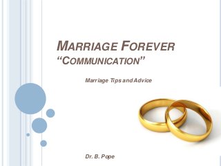MARRIAGE FOREVER
“COMMUNICATION”
Marriage Tips and Advice

Dr. B. Pope

 