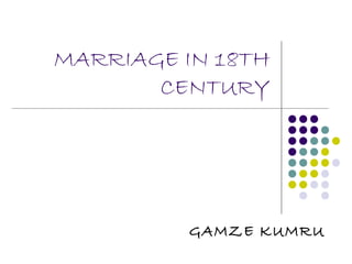MARRIAGE IN 18TH
       CENTURY




          GAMZE KUMRU
 