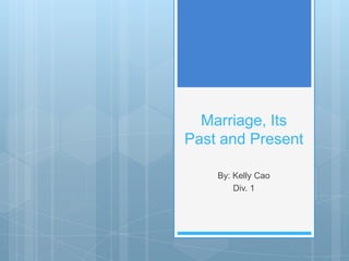 Marriage, Its
Past and Present
By: Kelly Cao
Div. 1
 