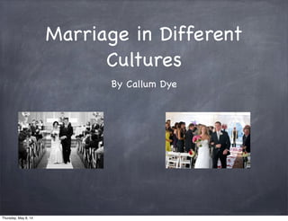 Marriage in Different
Cultures
By Callum Dye
Thursday, May 8, 14
 