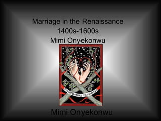 Marriage in the Renaissance 1400s-1600s Mimi Onyekonwu Mimi Onyekonwu 