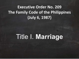 Executive Order No. 209
The Family Code of the Philippines
(July 6, 1987)
Title I. Marriage
 