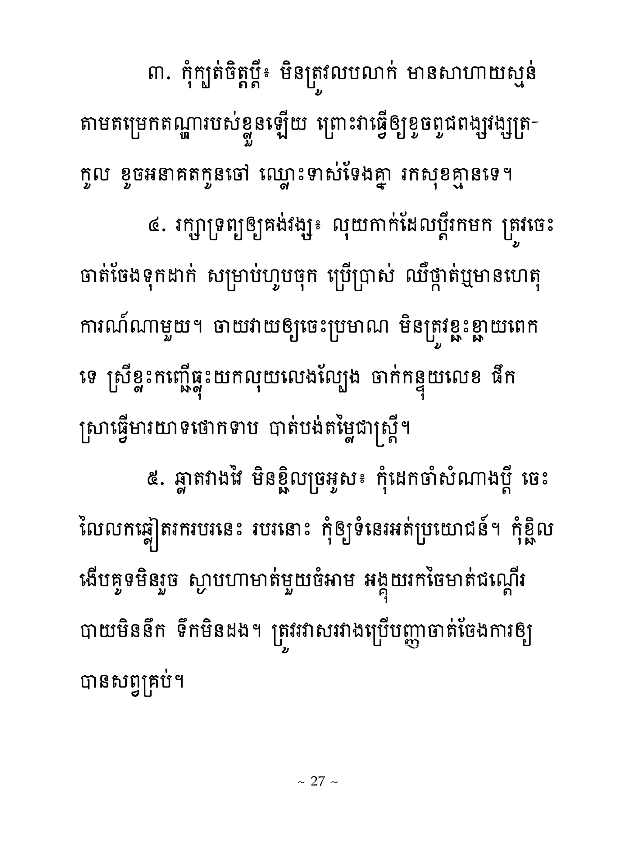 ៣. កសំក្�ដនិ�‌ប‌ែា យិ់រ�យវមបសកដ ម់សេ‌ េ់ដ
�យ�េរយក�ូរប ដូូខ់េន្‌ េរ‌ែវេធ�្សឲូគនភគជភងសវងសរ�-
              ម
កគម ូគនងន �កគ់េូ េនូែទ ដែ�ងគង រក សូគេ់េ�ម
        ៤. រក រ�ភឲសឲ ងដវងសា មស‌កកដែមមប‌ែរកយក រ�យវេនែ
្�ដែនង�សកដកដ រមបដ‌គបនសក េរប្រប ដ េា � �ដ�ម់េ‌�ស
ករម�ូយហ‌ម ្‌វ‌សឲេនែរបមម យិ់រ�យវូាែឆា ‌េភក
េ� រ ែូូែកេពា្ធូ�ែ‌កមស‌េមងែម្ង ្កដក់ឆ�‌េមូ �ក
រសេធ�្មរះ�េ កទប ប�ដបងដ�ៃយូជ ‌ែម
        ៥. វូ �វងៃវ យិ់ូាិមរនងគ ា កសំេមក្ំ ំូងប‌ែ េនែ
ៃមមកេឆូរ�រករបរេ់ែ របរេនែ កសំសឲ�ំេ់រង�ដរបេះជ់�ម កសំូាិម
េង្ប គ�យិ់រហន ស�បេម�ដយហ‌នំ យ ងង�‌រកៃនម�ដជេម‌្រ
ប‌យិ់់ក �កយិ់មងម រ�យវរវ រវងេរប្បេ�្�ដែនងករសឲ
ប់ ភ�រ បដម

                        ~ 27 ~
 