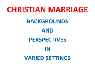 CHRISTIAN MARRIAGE
BACKGROUNDS
AND
PERSPECTIVES
IN
VARIED SETTINGS
1
 