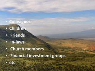 • Colleagues
• Children
• Friends
• In-laws
• Church members
• Financial investment groups
• etc
Kigume KaruriFriday, July 15, 2016 11
 