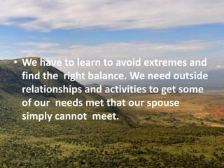 • We have to learn to avoid extremes and
find the right balance. We need outside
relationships and activities to get some
of our needs met that our spouse
simply cannot meet.
Kigume KaruriFriday, July 15, 2016 26
 