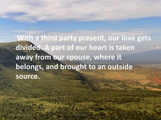 With a third party present, our love gets
divided. A part of our heart is taken
away from our spouse, where it
belongs, and brought to an outside
source.
Friday, July 15, 2016 3Kigume Karuri
 