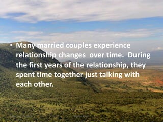 • Many married couples experience
relationship changes over time. During
the first years of the relationship, they
spent time together just talking with
each other.
Friday, July 15, 2016 4Kigume Karuri
 