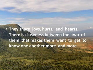 • They share joys, hurts, and hearts.
There is closeness between the two of
them that makes them want to get to
know one another more and more.
Kigume KaruriFriday, July 15, 2016 5
 