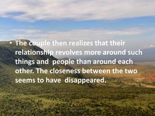 • The couple then realizes that their
relationship revolves more around such
things and people than around each
other. The closeness between the two
seems to have disappeared.
Kigume KaruriFriday, July 15, 2016 7
 