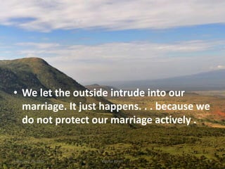 • We let the outside intrude into our
marriage. It just happens. . . because we
do not protect our marriage actively .
Kigume KaruriFriday, July 15, 2016 9
 