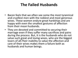 The Failed Husbands
• Bacon feels that we often see some the most tyrannical
and cruellest men with the noblest and most g...