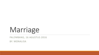 Marriage
PALEMBANG, 16 AGUSTUS 2016
BY. MONALISA
 