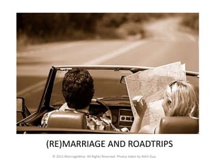 REMARRIAGE AND ROADTRIPS…. (RE)MARRIAGE AND ROADTRIPS © 2011 MarriageWise. All Rights Reserved. Photos taken by Akhil Dua 