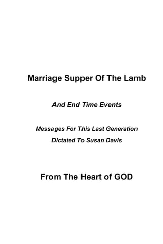 Marriage Supper Of The Lamb
And End Time Events
Messages For This Last Generation
Dictated To Susan Davis
From The Heart of GOD
 