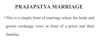 PRAJAPATYA MARRIAGE
•This is a simple form of marriage where the bride and
groom exchange vows in front of a priest and their
families.
 