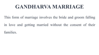 GANDHARVA MARRIAGE
This form of marriage involves the bride and groom falling
in love and getting married without the consent of their
families.
 