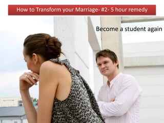 How to Transform your Marriage- #2- 5 hour remedy
Become a student again
 