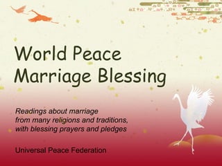 World Peace Marriage Blessing Readings about marriage  from many religions and traditions,  with blessing prayers and pledges Universal Peace Federation 