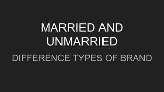 MARRIED AND
UNMARRIED
DIFFERENCE TYPES OF BRAND
 