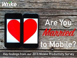 Are You
Married
to Mobile?
Key findings from our 2016 Mobile Productivity Survey
 
