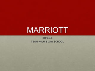 MARRIOTT
SHIV.N.S
TEAM KSLU’S LAW SCHOOL
 