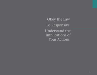 16
Obey the Law.
Be Responsive.
Understand the
Implications of
Your Actions.
 