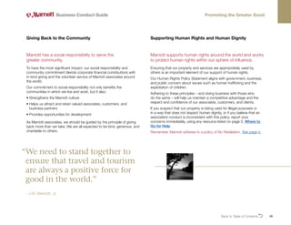 Back to Table of ContentsO 40
Marriott has a social responsibility to serve the
greater community.
To have the most significant impact, our social responsibility and
community commitment blends corporate financial contributions with
in-kind giving and the volunteer service of Marriott associates around
the world.
Our commitment to social responsibility not only benefits the
communities in which we live and work, but it also:
• Strengthens the Marriott culture
• 
Helps us attract and retain valued associates, customers, and
business partners
• Provides opportunities for development
As Marriott associates, we should be guided by the principle of giving
back more than we take. We are all expected to be kind, generous, and
charitable to others.
Giving Back to the Community
Business Conduct Guide Promoting the Greater Good
Marriott supports human rights around the world and works
to protect human rights within our sphere of influence.
Ensuring that our property and services are appropriately used by
others is an important element of our support of human rights.
Our Human Rights Policy Statement aligns with government, business,
and public concern about issues such as human trafficking and the
exploitation of children.
Adhering to these principles – and doing business with those who
do the same – will help us maintain a competitive advantage and the
respect and confidence of our associates, customers, and clients.
If you suspect that our property is being used for illegal purposes or
in a way that does not respect human dignity, or if you believe that an
associate’s conduct is inconsistent with this policy, report your
concerns immediately, using any resource listed on page 5, Where to
Go for Help.
Remember, Marriott adheres to a policy of No Retaliation. See page 4.
Supporting Human Rights and Human Dignity
“
We need to stand together to
ensure that travel and tourism
are always a positive force for
good in the world.”
- J.W. Marriott, Jr.
 