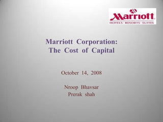 Marriott Corporation:
The Cost of Capital


    October 14, 2008

     Nroop Bhavsar
      Prerak shah
 