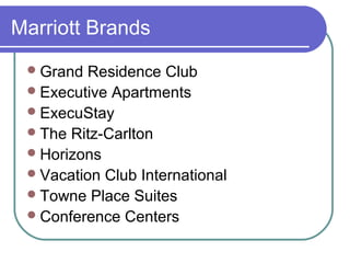 Marriott Brands
 Grand

Residence Club
 Executive Apartments
 ExecuStay
 The Ritz-Carlton
 Horizons
 Vacation Club International
 Towne Place Suites
 Conference Centers

 
