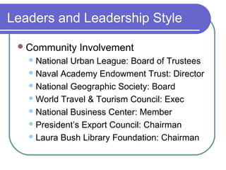 Leaders and Leadership Style
 Community
 National

Involvement

Urban League: Board of Trustees
 Naval Academy Endowment Trust: Director
 National Geographic Society: Board
 World Travel & Tourism Council: Exec
 National Business Center: Member
 President’s Export Council: Chairman
 Laura Bush Library Foundation: Chairman

 