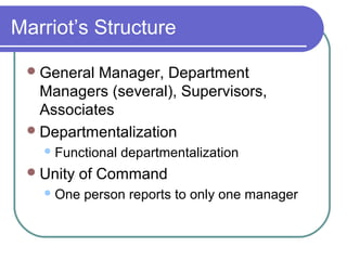 Marriot’s Structure
 General

Manager, Department
Managers (several), Supervisors,
Associates
 Departmentalization
 Functional

 Unity

departmentalization

of Command

 One

person reports to only one manager

 