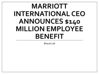 MARRIOTT
INTERNATIONAL CEO
ANNOUNCES $140
MILLION EMPLOYEE
BENEFIT
Bharat Lall
 