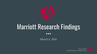 Jaimie Teekell
Researching the User Experience I
Marriott Research Findings
March 6, 2016
 